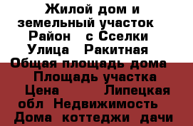 Жилой дом и земельный участок. › Район ­ с.Сселки › Улица ­ Ракитная › Общая площадь дома ­ 60 › Площадь участка ­ 6 › Цена ­ 120 - Липецкая обл. Недвижимость » Дома, коттеджи, дачи продажа   